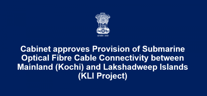 Cabinet approves Provision of Submarine Optical Fibre Cable Connectivity between Mainland (Kochi) and Lakshadweep Islands (KLI Project)