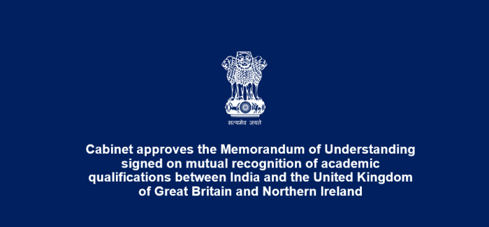 Cabinet approves the Memorandum of Understanding signed on mutual recognition of academic qualifications between India and the United Kingdom of Great Britain and Northern Ireland