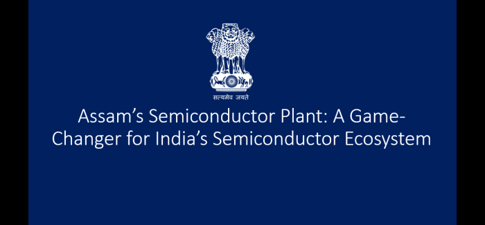 Assam’s Semiconductor Plant: A Game-Changer for India’s Semiconductor Ecosystem